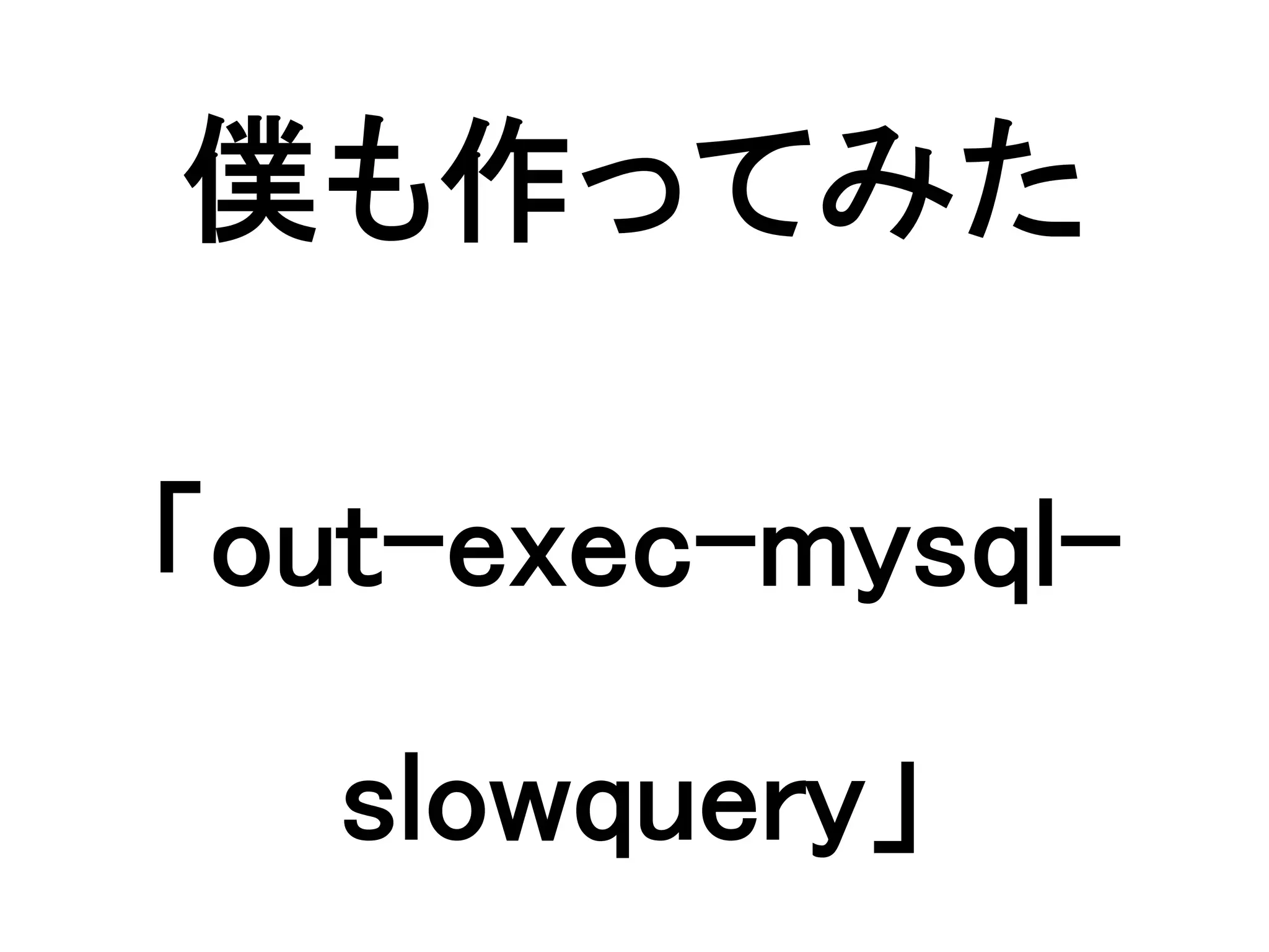 僕も作ってみた

「out-exec-mysql-
   slowquery」
 