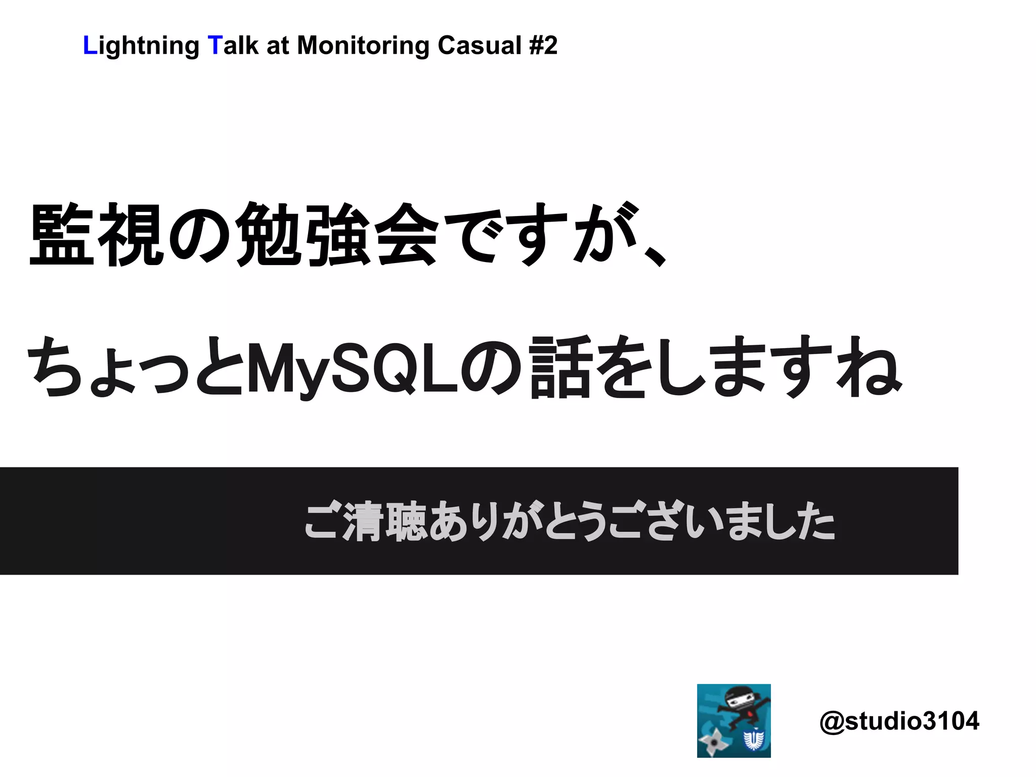 Lightning Talk at Monitoring Casual #2




監視の勉強会ですが、
ちょっとMySQLの話をしますね

                  ご清聴ありがとうございました



                                          @studio3104
 