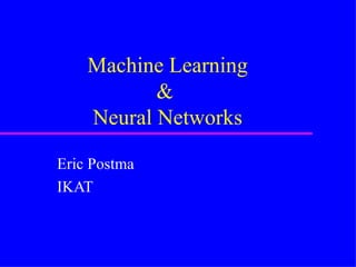 Machine Learning &  Neural Networks Eric Postma IKAT 