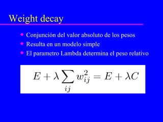 Weight decay Conjunción del valor absoluto de los pesos Resulta en un modelo simple El parametro Lambda determina el peso relativo 