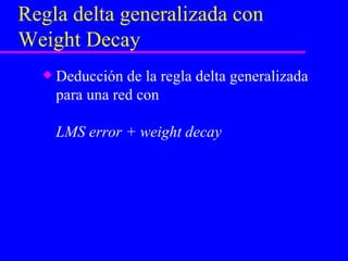 Regla delta generalizada con Weight Decay Deducción de la regla delta generalizada para una red con  LMS error + weight decay 