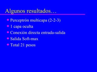Algunos resultados… Perceptrón multicapa (2-2-3) 1 capa oculta Conexión directa entrada-salida Salida Soft-max  Total 21 pesos 