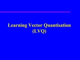 Learning Vector Quantisation (LVQ) 