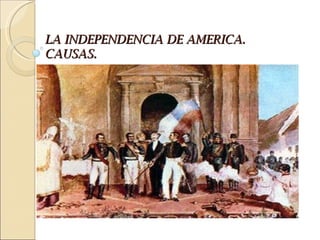 LA INDEPENDENCIA DE AMERICA.
CAUSAS.
 