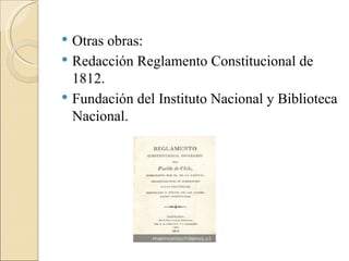  Otras obras:
 Redacción Reglamento Constitucional de
  1812.
 Fundación del Instituto Nacional y Biblioteca
  Nacional.
 