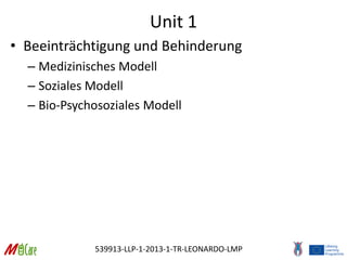 539913-LLP-1-2013-1-TR-LEONARDO-LMP
Unit 1
• Beeinträchtigung und Behinderung
– Medizinisches Modell
– Soziales Modell
– Bio-Psychosoziales Modell
 