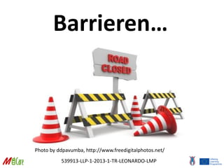 539913-LLP-1-2013-1-TR-LEONARDO-LMP
Barrieren…
Photo by ddpavumba, http://www.freedigitalphotos.net/
 