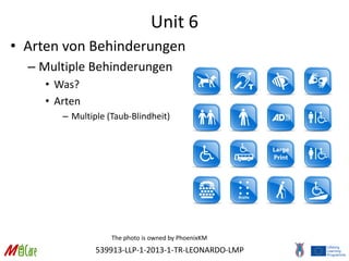 539913-LLP-1-2013-1-TR-LEONARDO-LMP
Unit 6
• Arten von Behinderungen
– Multiple Behinderungen
• Was?
• Arten
– Multiple (Taub-Blindheit)
The photo is owned by PhoenixKM
 