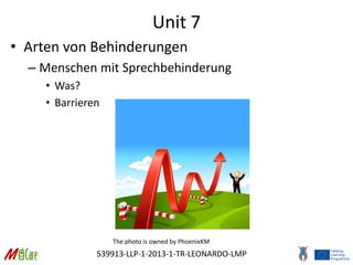539913-LLP-1-2013-1-TR-LEONARDO-LMP
Unit 7
• Arten von Behinderungen
– Menschen mit Sprechbehinderung
• Was?
• Barrieren
The photo is owned by PhoenixKM
 
