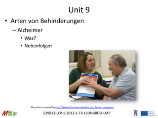 539913-LLP-1-2013-1-TR-LEONARDO-LMP
Unit 9
• Arten von Behinderungen
– Alzheimer
• Was?
• Nebenfolgen
The photo is owned by http://www.nfcacares.org/who_are_family_caregivers
 