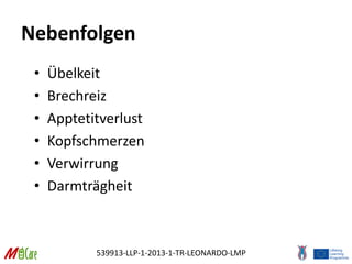 539913-LLP-1-2013-1-TR-LEONARDO-LMP
Nebenfolgen
• Übelkeit
• Brechreiz
• Apptetitverlust
• Kopfschmerzen
• Verwirrung
• Darmträgheit
 