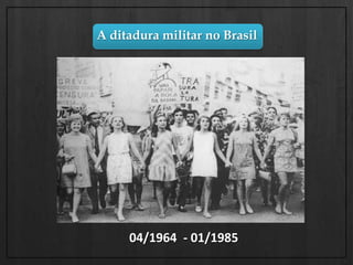 A ditadura militar no Brasil04/1964  - 01/1985