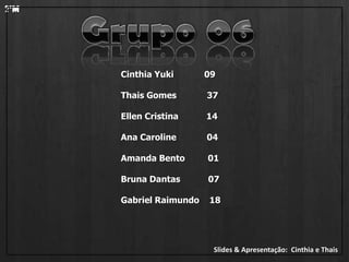 2ºMGrupo 06Cinthia Yuki            09                                        Thais Gomes            37   Ellen Cristina           14   Ana Caroline            04Amanda Bento         01Bruna Dantas           07Gabriel Raimundo    18Slides & Apresentação:  Cinthia e Thais