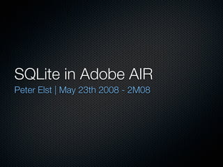 SQLite in Adobe AIR
Peter Elst | May 23th 2008 - 2M08