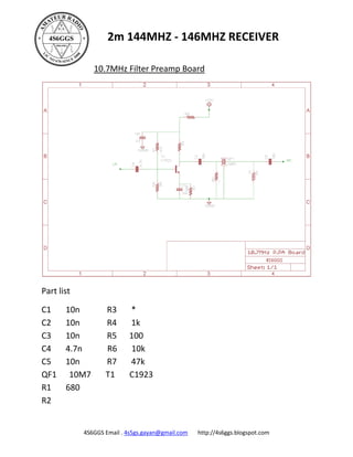 2m 144MHZ - 146MHZ RECEIVER

               10.7MHz Filter Preamp Board




Part list

C1     10n         R3      *
C2     10n         R4      1k
C3     10n         R5      100
C4     4.7n        R6      10k
C5     10n         R7      47k
QF1     10M7       T1      C1923
R1     680
R2


            4S6GGS Email . 4s5gs.gayan@gmail.com   http://4s6ggs.blogspot.com
 