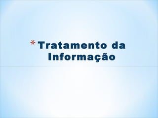 * Tratamento da 
Informação 
 