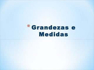 * Grandezas e 
Medidas 
 