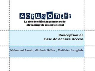 Conception de
                       Base de donnée Access


Mahmoud Aarabi, Jérémie Sallaz , Matthieu Langlade.
 