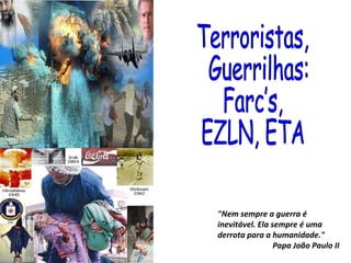 &quot;Nem sempre a guerra é inevitável. Ela sempre é uma derrota para a humanidade.&quot;  Papa João Paulo II Terroristas, Guerrilhas: Farc’s,  EZLN, ETA 