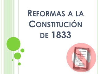 REFORMAS A LA
CONSTITUCIÓN
DE 1833

 
