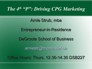 The 4 th  “P”: Driving CPG Marketing Arnie Strub, mba Entrepreneur-in-Residence DeGroote School of Business [email_address] Office Hours: Thurs. 12.30-14.30 DSB227 