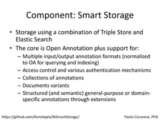 Component: Smart Storage
• Storage using a combination of Triple Store and
Elastic Search
• The core is Open Annotation pl...