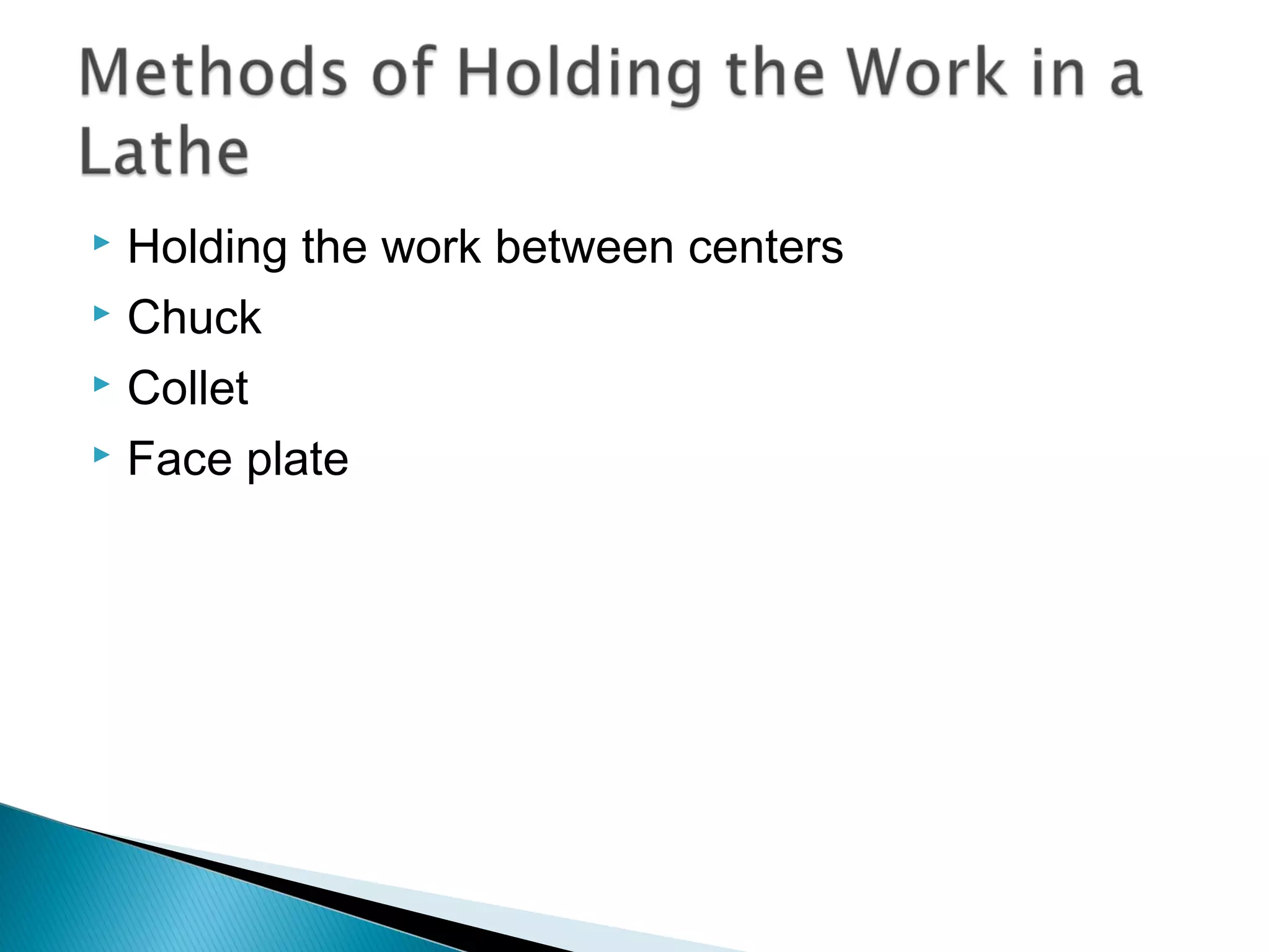 Holding the work between centers
 Chuck
 Collet
 Face plate


 