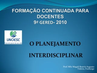 O PLANEJAMENTO

INTERDISCIPLINAR
          Prof. MSc Magali Beatriz Augusto
                        Videira, Fraiburgo
 