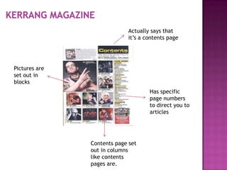 Actually says that
                            it’s a contents page




Pictures are
set out in
blocks
                                    Has specific
                                    page numbers
                                    to direct you to
                                    articles




               Contents page set
               out in columns
               like contents
               pages are.
 