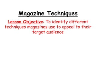 Magazine Techniques
Lesson Objective: To identify different
techniques magazines use to appeal to their
target audience
 