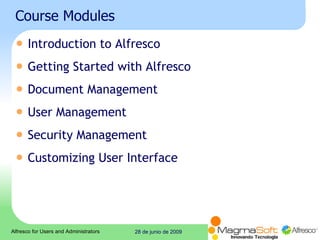Course Modules Introduction to Alfresco Getting Started with Alfresco  Document Management  User Management  Security Management  Customizing User Interface  