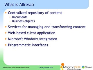 What is Alfresco Centralized repository of content Documents Business objects Services for managing and transforming content Web-based client application Microsoft Windows integration Programmatic interfaces 