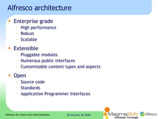 Alfresco architecture Enterprise grade High performance Robust Scalable Extensible Pluggable modules Numerous public interfaces Customizable content types and aspects Open Source code Standards Application Programmer Interfaces 