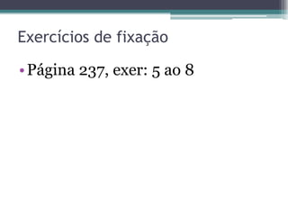 Exercícios de fixação
• Página 237, exer: 5 ao 8

 