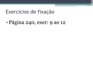 Exercícios de fixação
• Página 240, exer: 9 ao 12

 