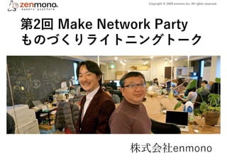 第2回 Make Network Party
ものづくりライトニングトーク
株式会社enmono
Copyright © 2009 enmono Inc. All rights reserved.
 