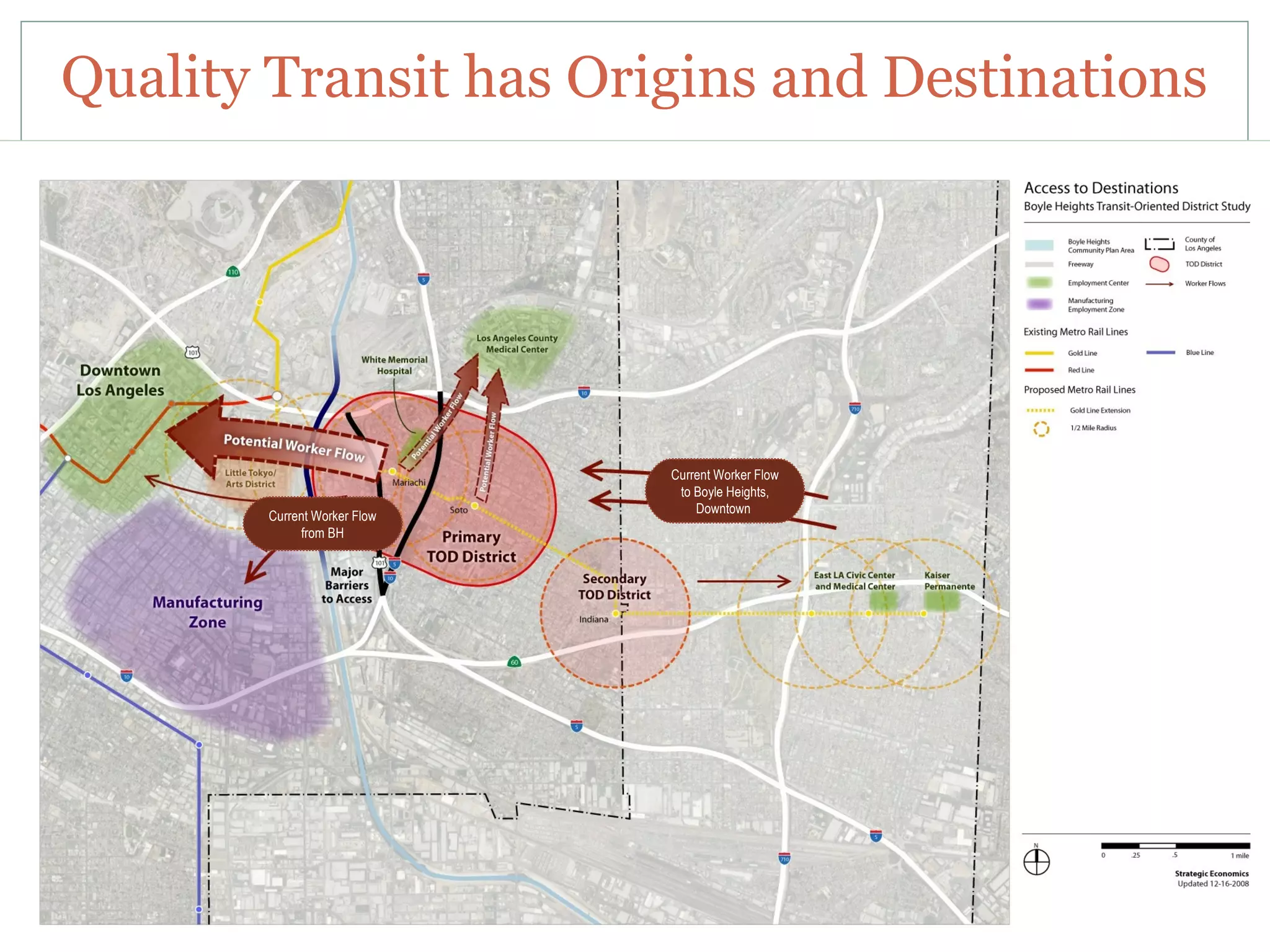 Quality Transit has Origins and Destinations

 Map




                              Current Worker Flow
                               to Boyle Heights,
                                  Downtown
        Current Worker Flow
             from BH
 