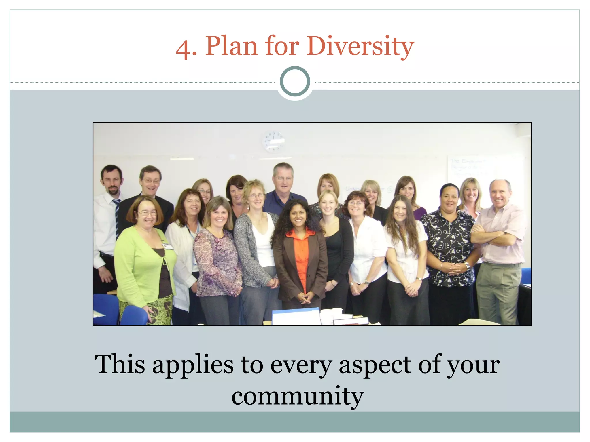 4. Plan for Diversity




This applies to every aspect of your
            community
 