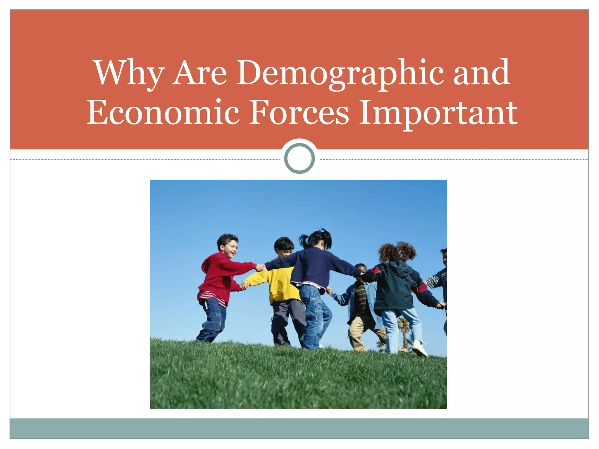Why Are Demographic and
Economic Forces Important
 
