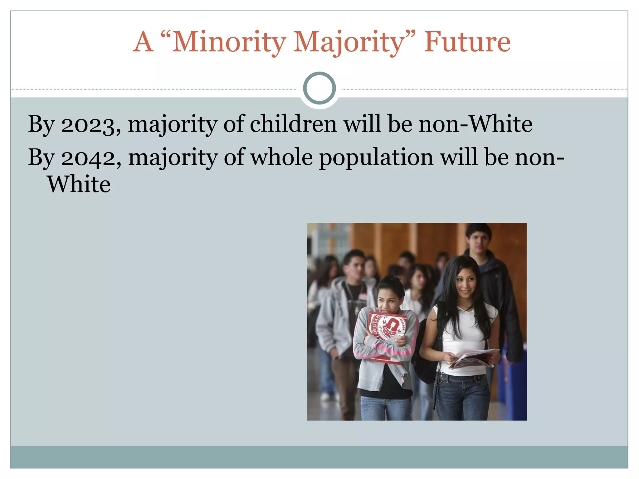 A “Minority Majority” Future

By 2023, majority of children will be non-White
By 2042, majority of whole population will be non-
 White
 