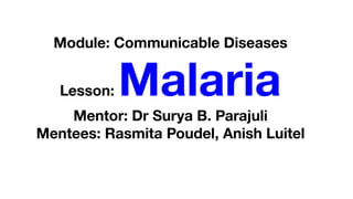 Module: Communicable Diseases
Lesson: Malaria
Mentor: Dr Surya B. Parajuli
Mentees: Rasmita Poudel, Anish Luitel
 
