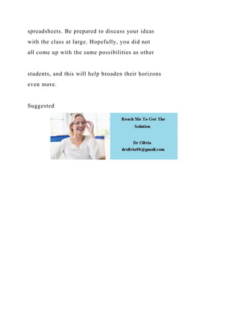 spreadsheets. Be prepared to discuss your ideas
with the class at large. Hopefully, you did not
all come up with the same possibilities as other
students, and this will help broaden their horizons
even more.
Suggested
 