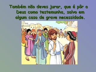 Também não deves jurar, que é pôr a Deus como testemunha, salvo em algum caso de grave necessidade. 