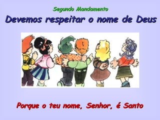 Segundo Mandamento Devemos respeitar o nome de Deus Porque o teu nome, Senhor, é Santo 