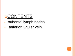 CONTENTS
• subental lymph nodes
• anterior jugular vein.
 