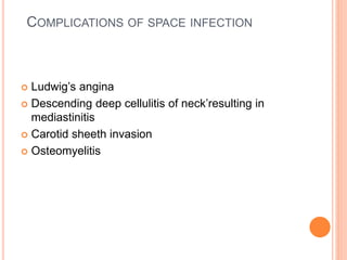 COMPLICATIONS OF SPACE INFECTION
 Ludwig’s angina
 Descending deep cellulitis of neck’resulting in
mediastinitis
 Carotid sheeth invasion
 Osteomyelitis
 