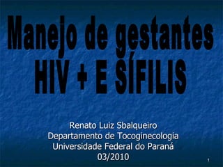 Renato Luiz Sbalqueiro Departamento de Tocoginecologia Universidade Federal do Paraná 03/2010 Manejo de gestantes HIV + E SÍFILIS 