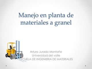 Manejo en planta de
materiales a granel
Arturo Jurado Montaño
Universidad del valle
ESCUELA DE INGENIERIA DE MATERIALES
 