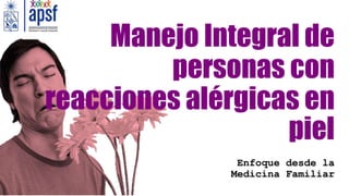 Manejo Integral de
personas con
reacciones alérgicas en
piel
Enfoque desde la
Medicina Familiar
 
