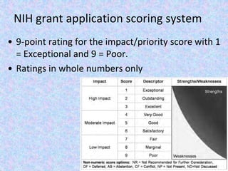 NIH grant application scoring system
• 9-point rating for the impact/priority score with 1
= Exceptional and 9 = Poor.
• Ratings in whole numbers only
 